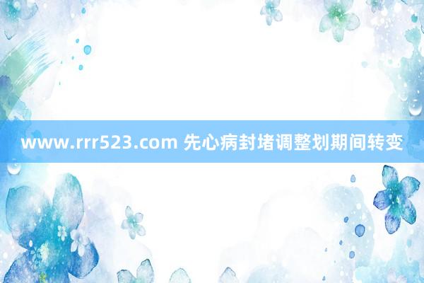www.rrr523.com 先心病封堵调整划期间转变