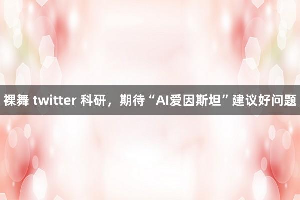 裸舞 twitter 科研，期待“AI爱因斯坦”建议好问题