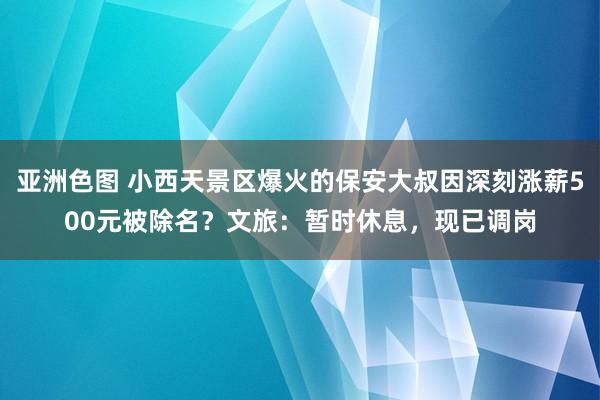 亚洲色图 小西天景区爆火的保安大叔因深刻涨薪500元被除名？文旅：暂时休息，现已调岗