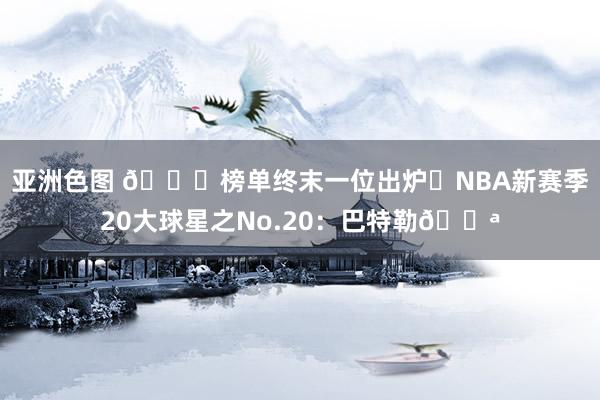 亚洲色图 🌟榜单终末一位出炉❗NBA新赛季20大球星之No.20：巴特勒💪