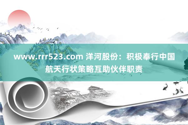 www.rrr523.com 洋河股份：积极奉行中国航天行状策略互助伙伴职责
