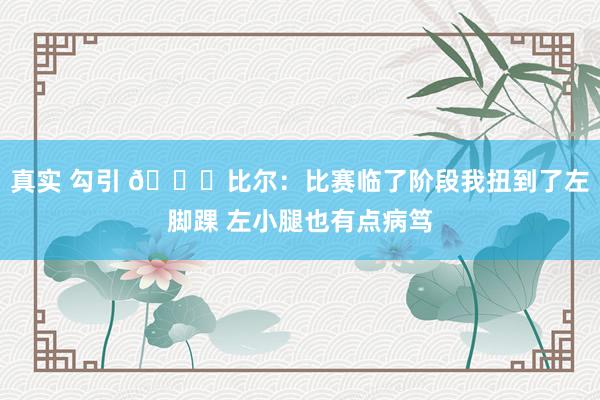 真实 勾引 🙏比尔：比赛临了阶段我扭到了左脚踝 左小腿也有点病笃