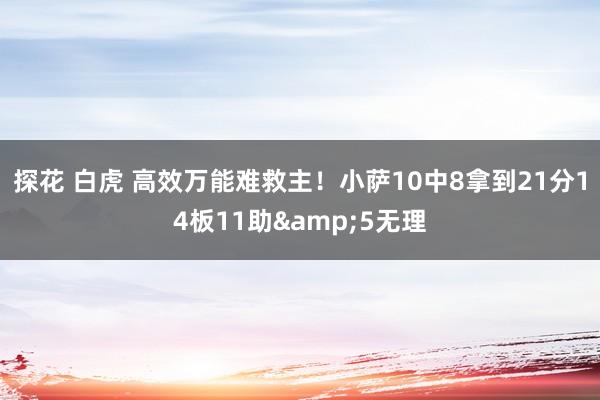 探花 白虎 高效万能难救主！小萨10中8拿到21分14板11助&5无理