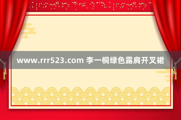 www.rrr523.com 李一桐绿色露肩开叉裙