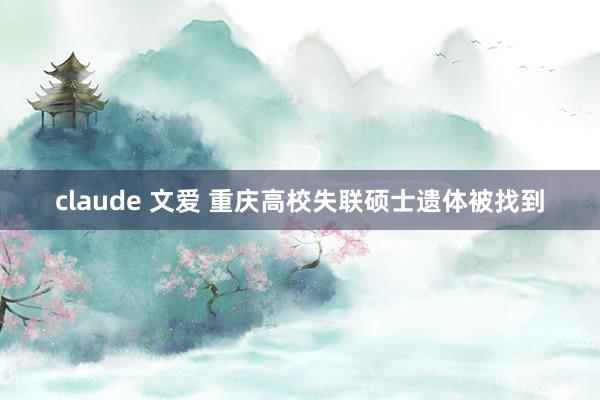 claude 文爱 重庆高校失联硕士遗体被找到