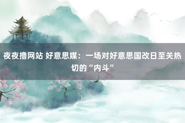 夜夜撸网站 好意思媒：一场对好意思国改日至关热切的“内斗”
