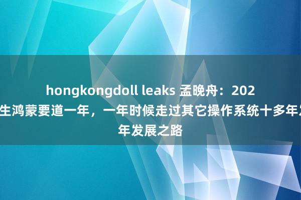 hongkongdoll leaks 孟晚舟：2024年是原生鸿蒙要道一年，一年时候走过其它操作系统十多年发展之路