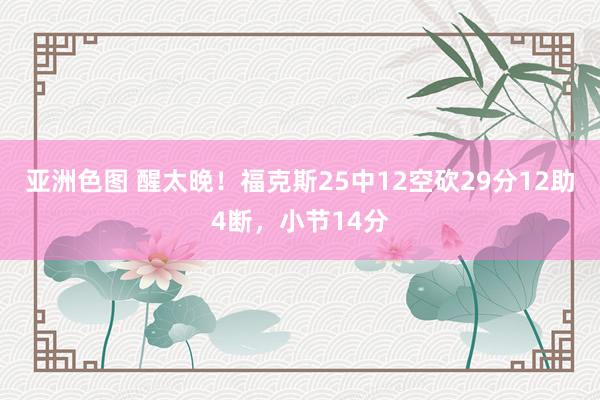亚洲色图 醒太晚！福克斯25中12空砍29分12助4断，小节14分