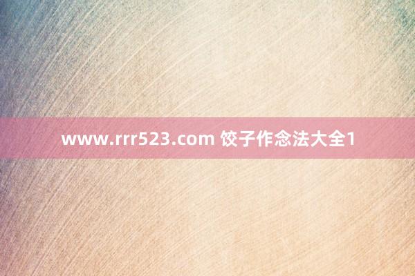 www.rrr523.com 饺子作念法大全1