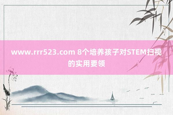 www.rrr523.com 8个培养孩子对STEM扫视的实用要领