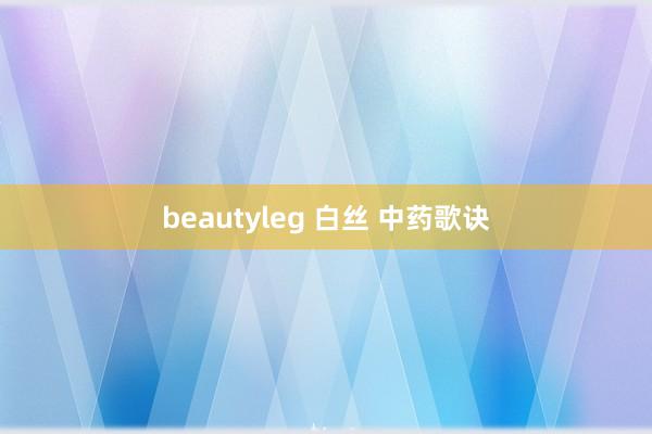 beautyleg 白丝 中药歌诀