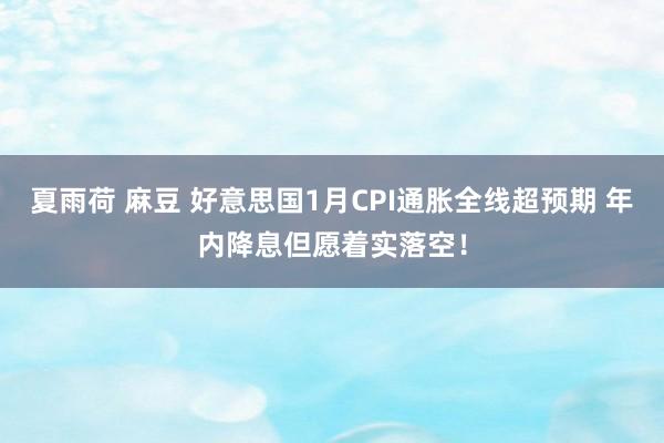 夏雨荷 麻豆 好意思国1月CPI通胀全线超预期 年内降息但愿着实落空！