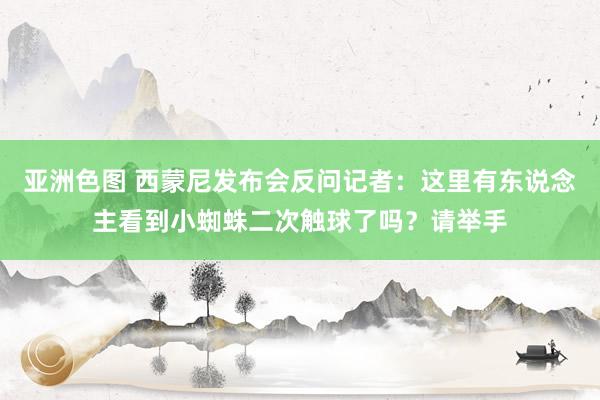 亚洲色图 西蒙尼发布会反问记者：这里有东说念主看到小蜘蛛二次触球了吗？请举手