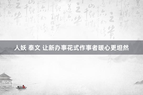 人妖 泰文 让新办事花式作事者暖心更坦然