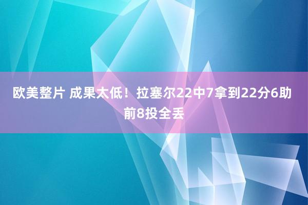 欧美整片 成果太低！拉塞尔22中7拿到22分6助 前8投全丢
