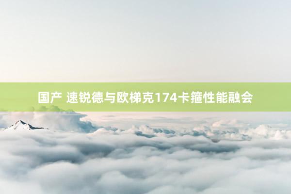 国产 速锐德与欧梯克174卡箍性能融会