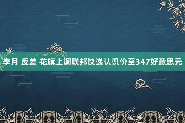 李月 反差 花旗上调联邦快递认识价至347好意思元