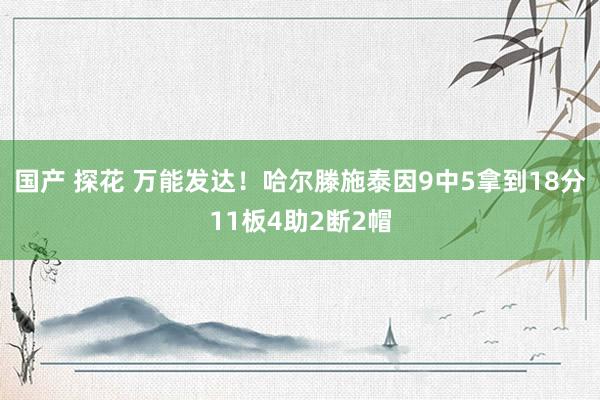国产 探花 万能发达！哈尔滕施泰因9中5拿到18分11板4助2断2帽