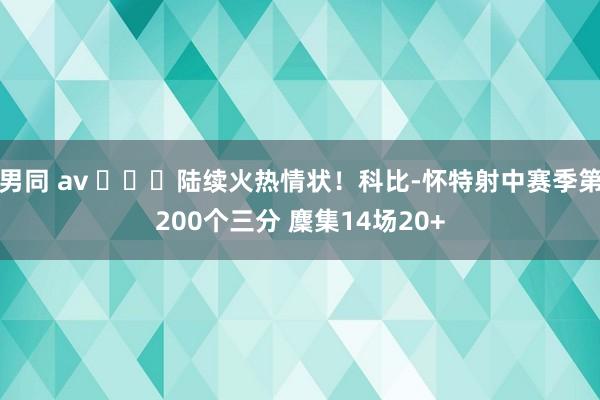 男同 av ​​​陆续火热情状！科比-怀特射中赛季第200个三分 麇集14场20+
