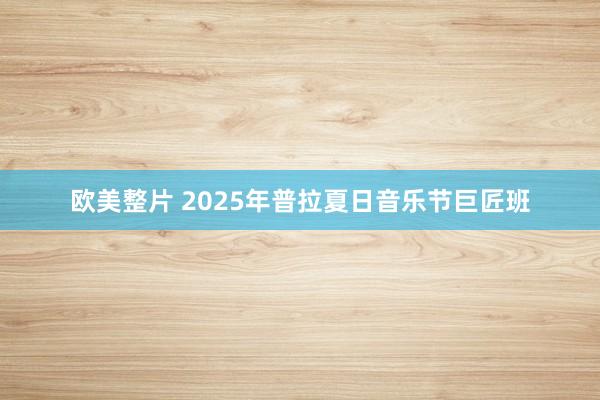 欧美整片 2025年普拉夏日音乐节巨匠班