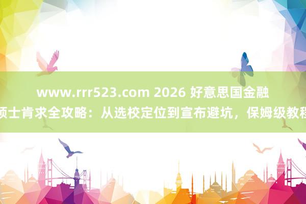 www.rrr523.com 2026 好意思国金融硕士肯求全攻略：从选校定位到宣布避坑，保姆级教程