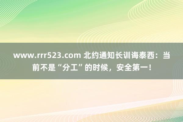 www.rrr523.com 北约通知长训诲泰西：当前不是“分工”的时候，安全第一！