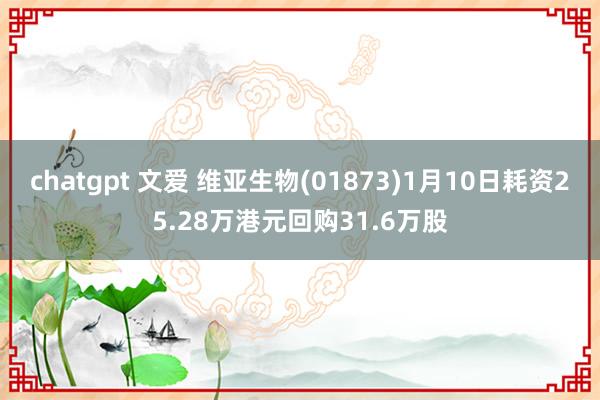 chatgpt 文爱 维亚生物(01873)1月10日耗资25.28万港元回购31.6万股
