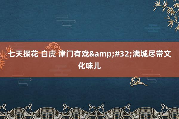 七天探花 白虎 津门有戏&#32;满城尽带文化味儿