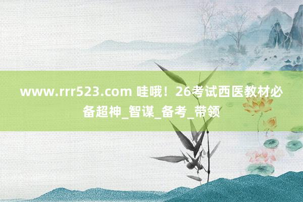 www.rrr523.com 哇哦！26考试西医教材必备超神_智谋_备考_带领