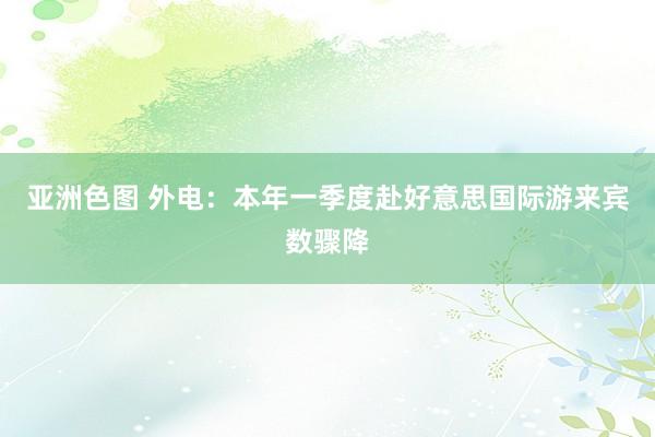 亚洲色图 外电：本年一季度赴好意思国际游来宾数骤降