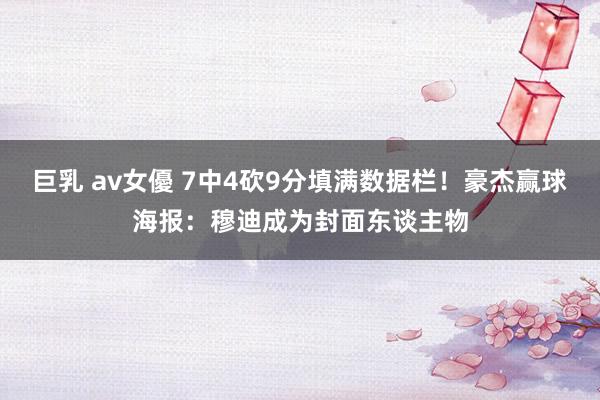 巨乳 av女優 7中4砍9分填满数据栏！豪杰赢球海报：穆迪成为封面东谈主物