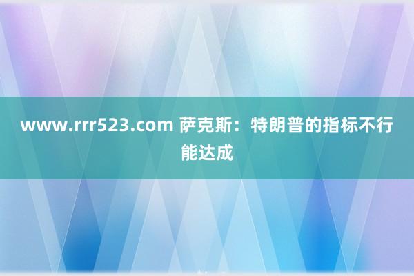www.rrr523.com 萨克斯：特朗普的指标不行能达成