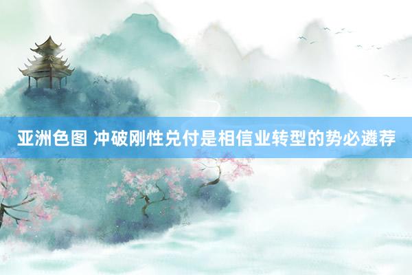亚洲色图 冲破刚性兑付是相信业转型的势必遴荐