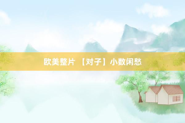 欧美整片 【对子】小数闲愁