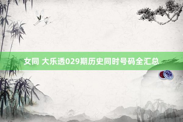 女同 大乐透029期历史同时号码全汇总