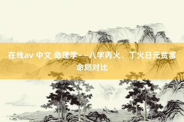 在线av 中文 命理学——八字丙火、丁火日元贫富命局对比